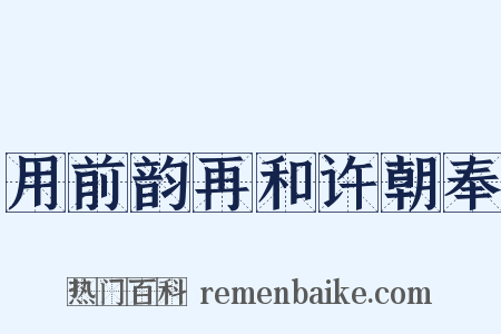 用前韵再和许朝奉是什么意思的图片